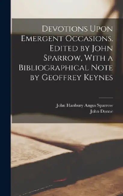 Devotions Upon Emergent Occasions. Edited by John Sparrow, With a Bibliographical Note by Geoffrey Keynes by John Donne