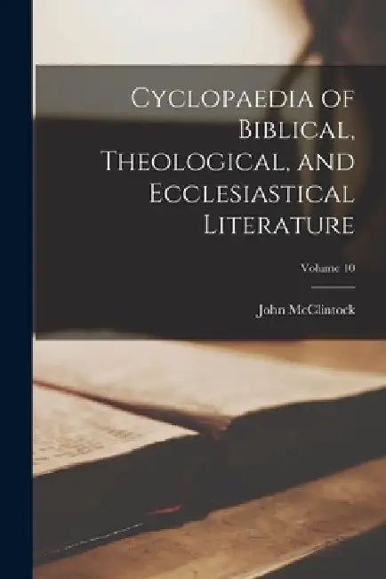 Cyclopaedia of Biblical, Theological, and Ecclesiastical Literature; Volume 10 by John McClintock