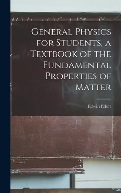 General Physics for Students, a Textbook of the Fundamental Properties of Matter by Edwin Edser