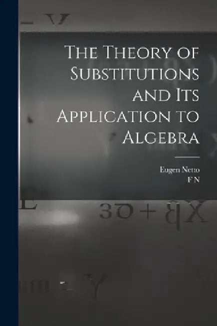The Theory of Substitutions and its Application to Algebra by Eugen Netto