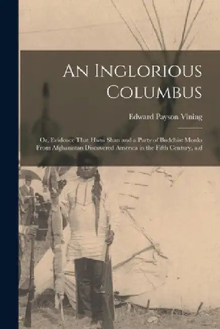 An Inglorious Columbus; or, Evidence That Hwui Shan and a Party of Buddhist Monks From Afghanistan Discovered America in the Fifth Century, a.d by Edward Payson Vining
