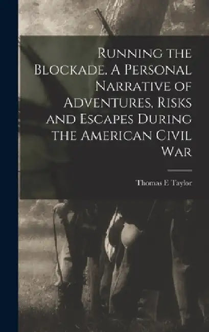 Running the Blockade. A Personal Narrative of Adventures, Risks and Escapes During the American Civil War by Thomas E. Taylor
