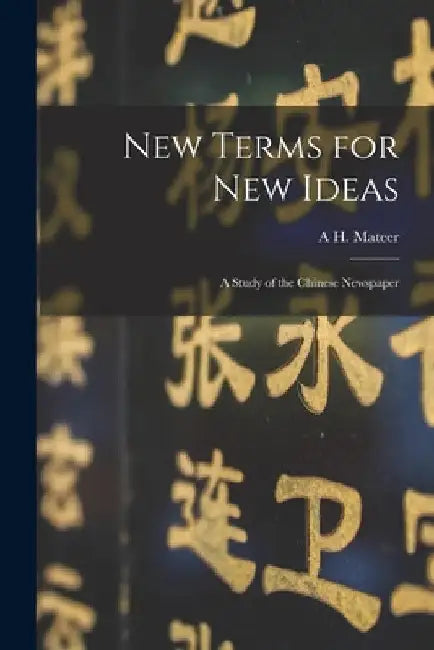 New Terms for new Ideas: A Study of the Chinese Newspaper by A. H. Mateer