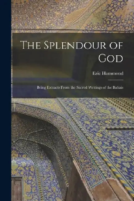 The Splendour of God; Being Extracts From the Sacred Writings of the Bahais by Eric Hammond