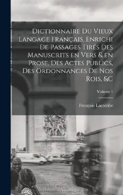 Dictionnaire du vieux langage français, enrichi de passages tirés des manuscrits en vers & en prose, des actes publics, des ordonnances de nos rois, & by François Lacombe