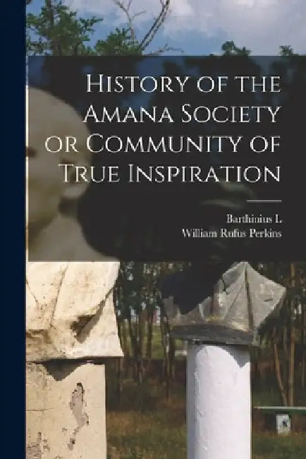 History of the Amana Society or Community of True Inspiration by William Rufus Perkins