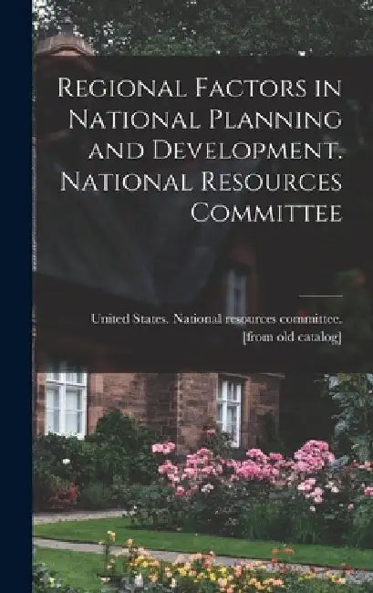 Regional Factors in National Planning and Development. National Resources Committee by United States National Resources Com