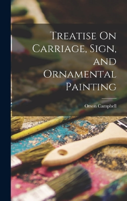 Treatise On Carriage, Sign, and Ornamental Painting by Orson Campbell