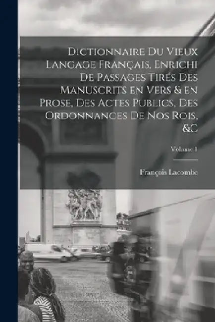Dictionnaire du vieux langage français, enrichi de passages tirés des manuscrits en vers & en prose, des actes publics, des ordonnances de nos rois, & by François Lacombe