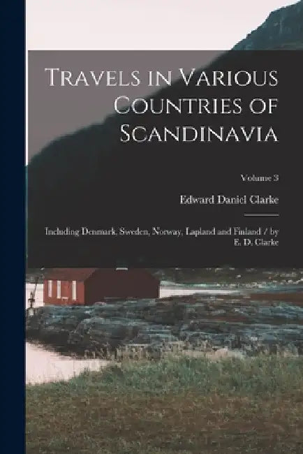 Travels in Various Countries of Scandinavia: Including Denmark, Sweden, Norway, Lapland and Finland / by E. D. Clarke; Volume 3 by Edward Daniel Clarke