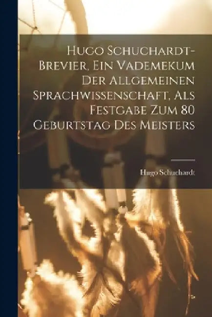 Hugo Schuchardt-brevier, Ein Vademekum Der Allgemeinen Sprachwissenschaft, Als Festgabe Zum 80 Geburtstag Des Meisters by Schuchardt Hugo 1842-1927