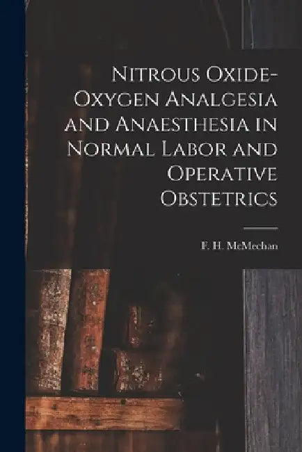 Nitrous Oxide-oxygen Analgesia and Anaesthesia in Normal Labor and Operative Obstetrics by F. H. (Francis Hoeffer) 18 McMechan