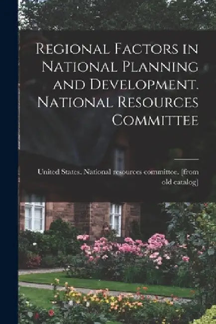 Regional Factors in National Planning and Development. National Resources Committee by United States National Resources Com