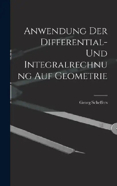Anwendung der Differential- und Integralrechnung auf Geometrie by Georg Scheffers