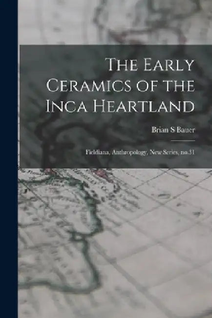 The Early Ceramics of the Inca Heartland: Fieldiana, Anthropology, new series, no.31 by Brian S. Bauer