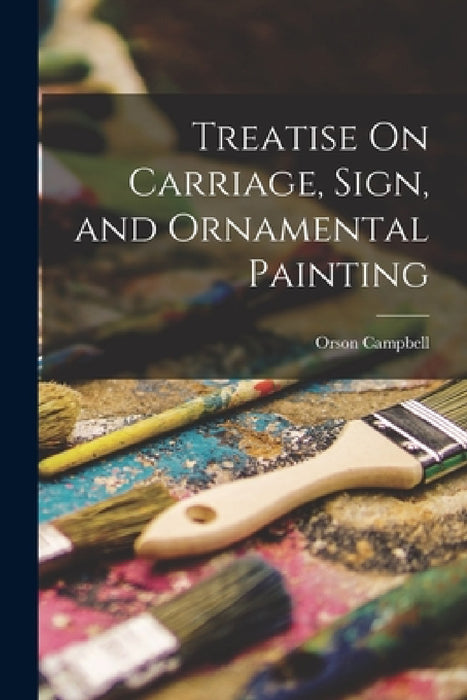 Treatise On Carriage, Sign, and Ornamental Painting by Orson Campbell