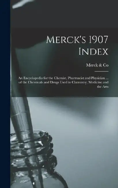 Merck's 1907 Index: An Encyclopedia for the Chemist, Pharmacist and Physician ... of the Chemicals and Drugs Used in Chemistry, Medicine and the Arts by Merck &. Co