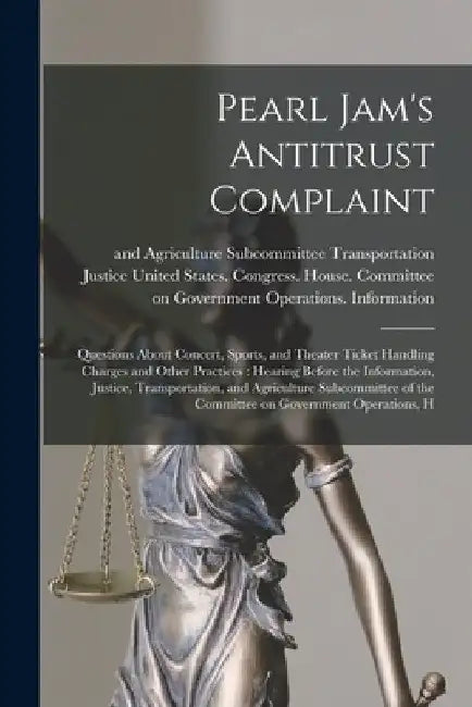 Pearl Jam's Antitrust Complaint: Questions About Concert, Sports, and Theater Ticket Handling Charges and Other Practices: Hearing Before the Informat by United States Congress House Commi