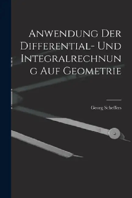Anwendung der Differential- und Integralrechnung auf Geometrie by Georg Scheffers
