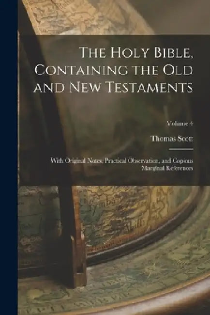 The Holy Bible, Containing the Old and New Testaments: With Original Notes, Practical Observation, and Copious Marginal References; Volume 4 by Thomas Scott
