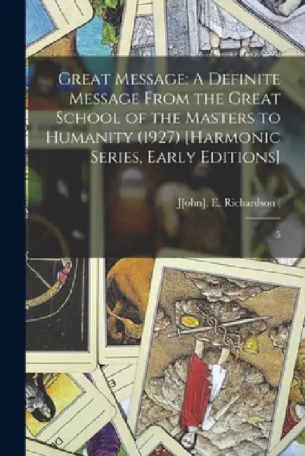 Great Message: A Definite Message From the Great School of the Masters to Humanity (1927) [Harmonic Series, Early Editions]: 5 by John Emmelt Richardson