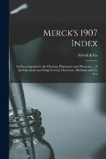 Merck's 1907 Index: An Encyclopedia for the Chemist, Pharmacist and Physician ... of the Chemicals and Drugs Used in Chemistry, Medicine and the Arts by Merck &. Co