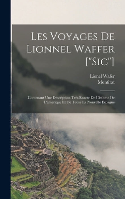 Les Voyages De Lionnel Waffer ["sic"]: Contenant Une Description Très-exacte De L'isthme De L'amerique Et De Toute La Nouvelle Espagne by Lionel Wafer, Montirat