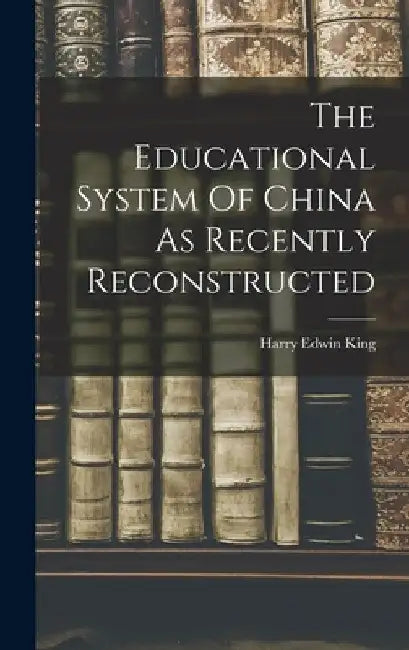 The Educational System Of China As Recently Reconstructed by King Harry Edwin