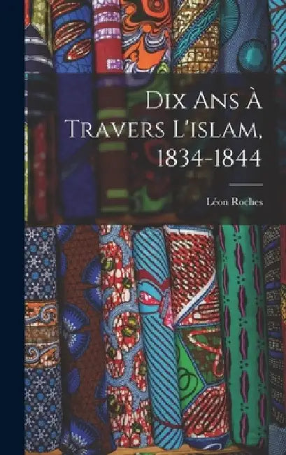 Dix Ans À Travers L'islam, 1834-1844 by Léon Roches