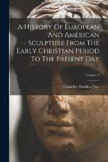 A History Of European And American Sculpture From The Early Christian Period To The Present Day; Volume 2 by Chandler Rathfon Post