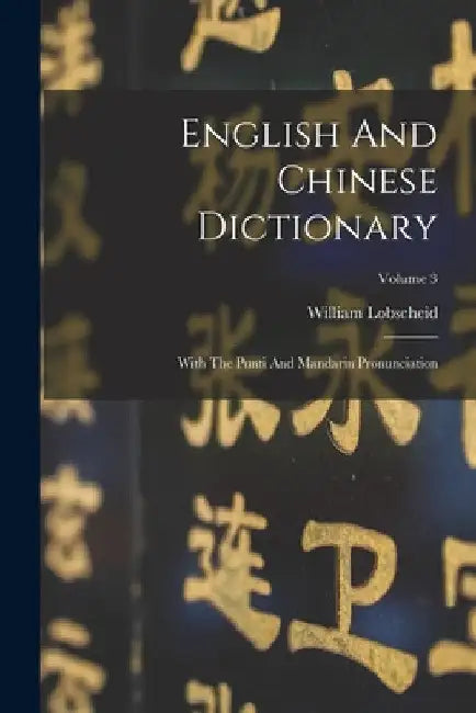 English And Chinese Dictionary: With The Punti And Mandarin Pronunciation; Volume 3 by William Lobscheid