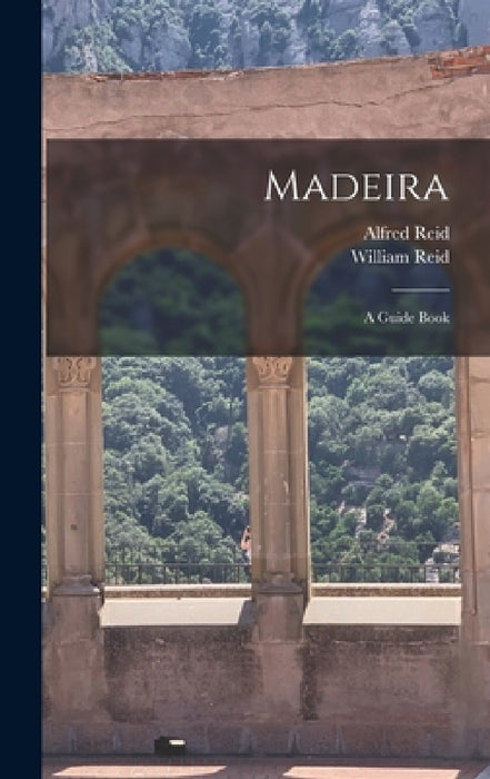 Madeira: A Guide Book by William Reid, Alfred Reid