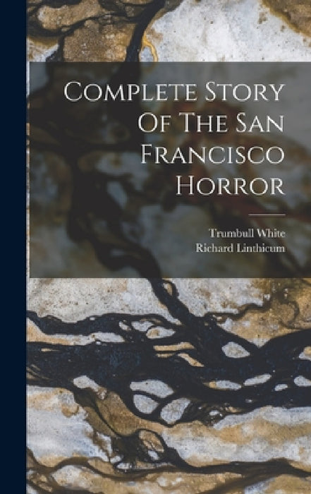 Complete Story Of The San Francisco Horror by Richard Linthicum, Trumbull White