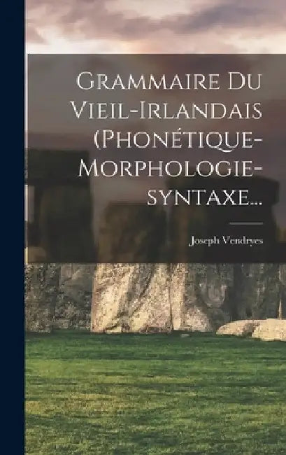 Grammaire Du Vieil-irlandais (phonétique-morphologie-syntaxe... by Joseph Vendryes