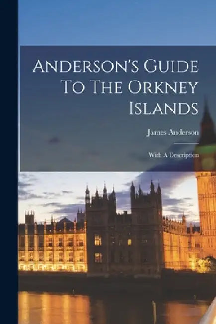 Anderson's Guide To The Orkney Islands: With A Description by James Anderson (of Kirkwall )