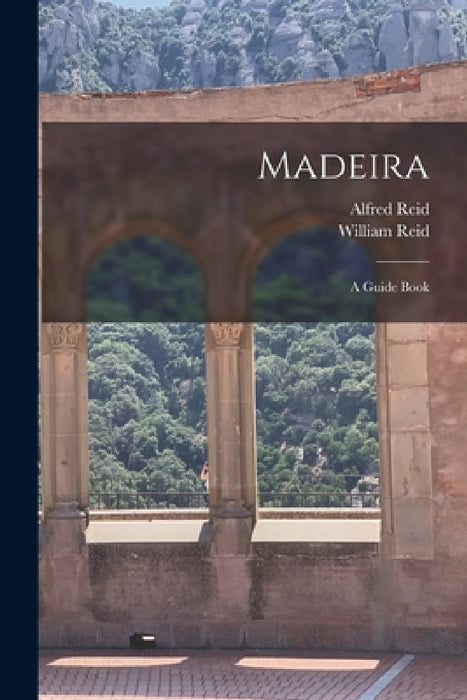 Madeira: A Guide Book by William Reid, Alfred Reid