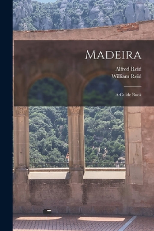 Madeira: A Guide Book by William Reid, Alfred Reid
