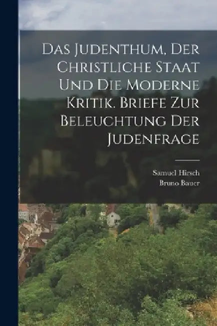 Das Judenthum, der christliche Staat und die moderne Kritik. Briefe zur Beleuchtung der Judenfrage by Samuel Hirsch