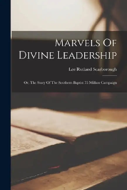 Marvels Of Divine Leadership: Or, The Story Of The Southern Baptist 75 Million Campaign by Lee Rutland Scarborough