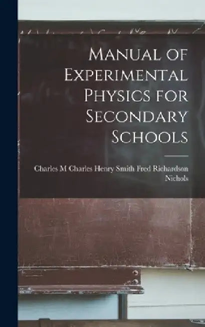Manual of Experimental Physics for Secondary Schools by Charles Henry Smi Richardson Nichols