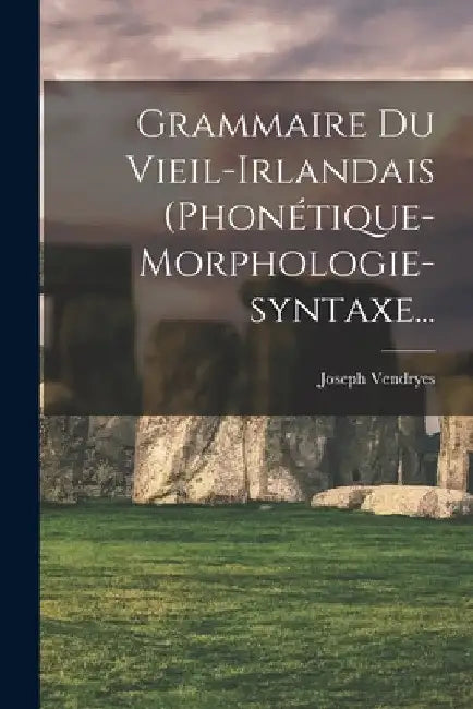 Grammaire Du Vieil-irlandais (phonétique-morphologie-syntaxe... by Joseph Vendryes