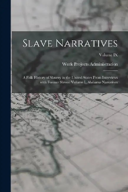 Slave Narratives: A Folk History of Slavery in the United States From Interviews with Former Slaves: Volume I, Alabama Narratives; Volume IX by Work Projects Administration