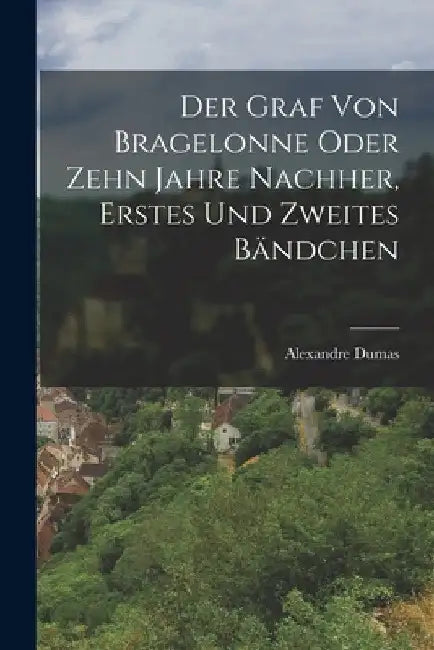 Der Graf Von Bragelonne oder zehn Jahre nachher, Erstes und zweites Bändchen by Alexandre Dumas