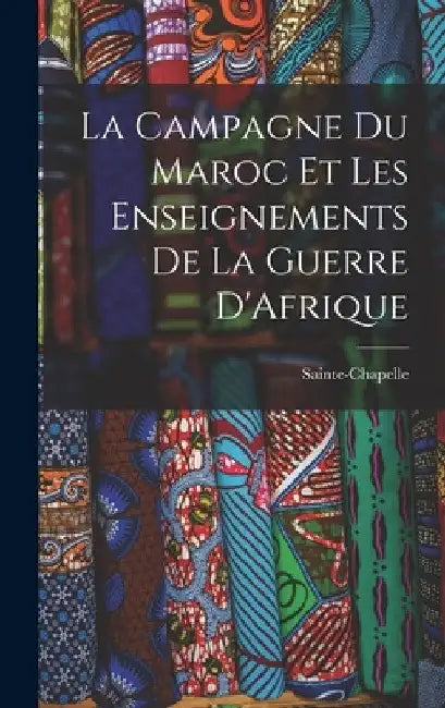 La Campagne du Maroc et les Enseignements de la Guerre D'Afrique by Sainte-Chapelle