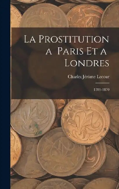 La Prostitution a Paris et a Londres: 1789-1870 by Charles Jéróme Lecour