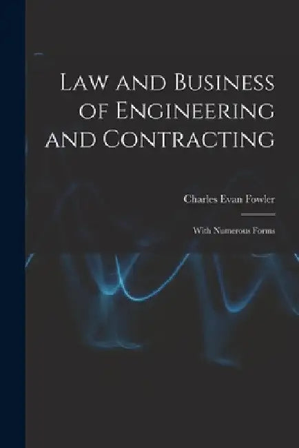 Law and Business of Engineering and Contracting: With Numerous Forms by Charles Evan Fowler