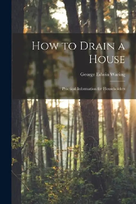 How to Drain a House: Practical Information for Householders by George Edwin Waring