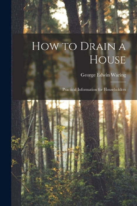 How to Drain a House: Practical Information for Householders by George Edwin Waring