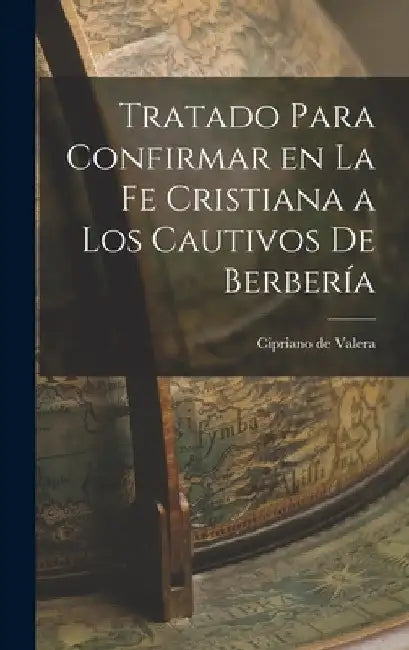 Tratado Para Confirmar en la fe Cristiana a los Cautivos de Berbería by Cipriano de Valera