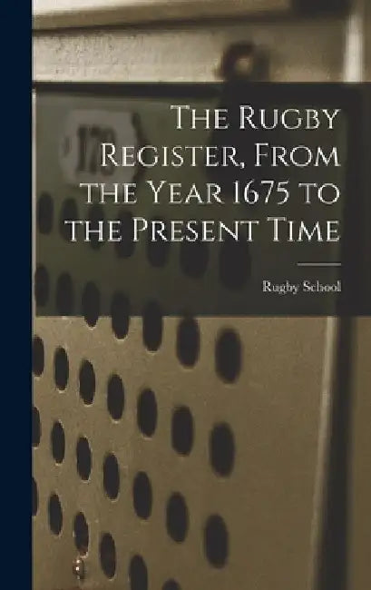 The Rugby Register, From the Year 1675 to the Present Time by Rugby School